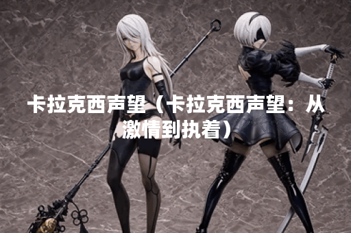 卡拉克西声望（卡拉克西声望：从激情到执着）