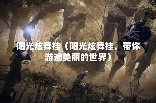 阳光炫舞挂（阳光炫舞挂，带你游遍美丽的世界）