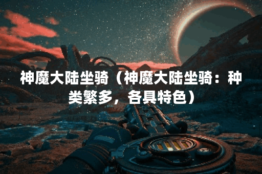 神魔大陆坐骑（神魔大陆坐骑：种类繁多，各具特色）