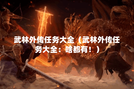 武林外传任务大全（武林外传任务大全：啥都有！）