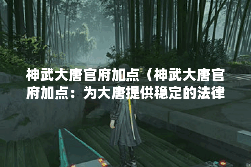 神武大唐官府加点（神武大唐官府加点：为大唐提供稳定的法律保障）