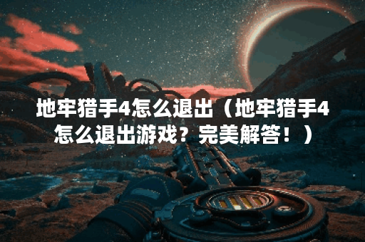 地牢猎手4怎么退出（地牢猎手4怎么退出游戏？完美解答！）