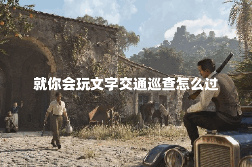 就你会玩文字交通巡查怎么过