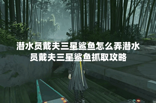 潜水员戴夫三星鲨鱼怎么弄潜水员戴夫三星鲨鱼抓取攻略