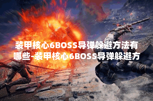 装甲核心6BOSS导弹躲避方法有哪些-装甲核心6BOSS导弹躲避方法合集