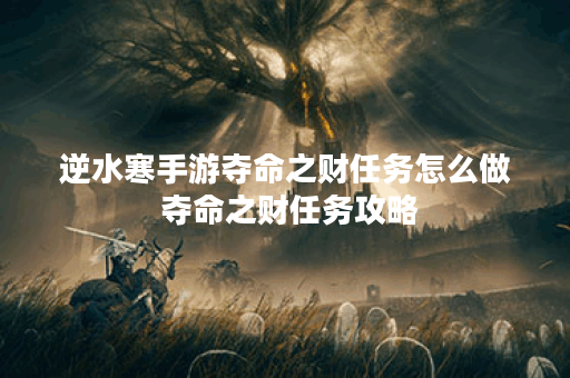 逆水寒手游夺命之财任务怎么做 夺命之财任务攻略