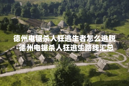 德州电锯杀人狂逃生者怎么逃脱-德州电锯杀人狂逃生路线汇总