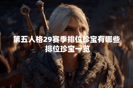 第五人格29赛季排位珍宝有哪些 排位珍宝一览