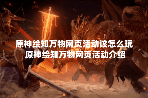 原神绘知万物网页活动该怎么玩 原神绘知万物网页活动介绍