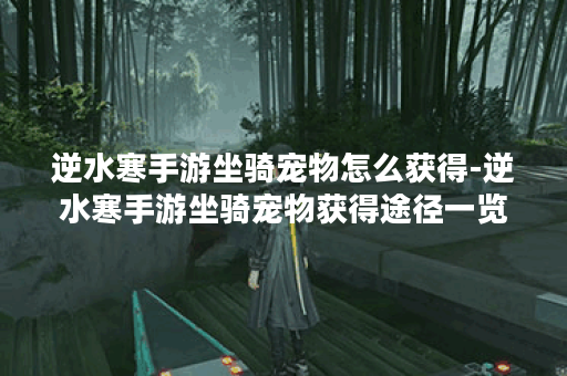 逆水寒手游坐骑宠物怎么获得-逆水寒手游坐骑宠物获得途径一览