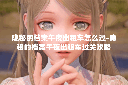 隐秘的档案午夜出租车怎么过-隐秘的档案午夜出租车过关攻略