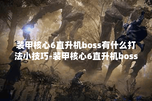 装甲核心6直升机boss有什么打法小技巧-装甲核心6直升机boss打法思路解析