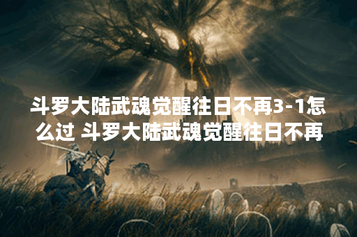 斗罗大陆武魂觉醒往日不再3-1怎么过 斗罗大陆武魂觉醒往日不再3-1攻略一览