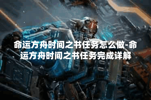 命运方舟时间之书任务怎么做-命运方舟时间之书任务完成详解