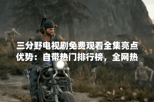 三分野电视剧免费观看全集亮点优势：自带热门排行榜，全网热播好剧一网打尽!