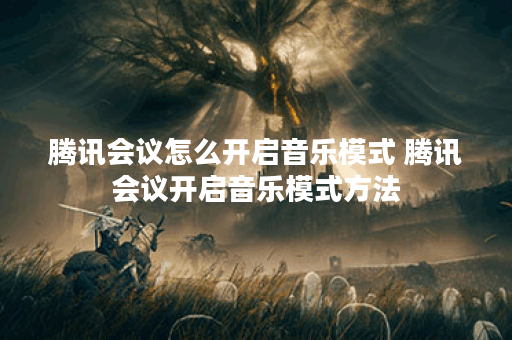 腾讯会议怎么开启音乐模式 腾讯会议开启音乐模式方法