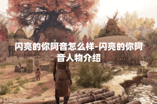 闪亮的你阿音怎么样-闪亮的你阿音人物介绍