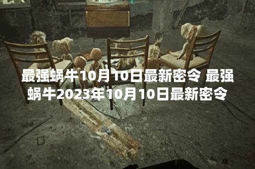 最强蜗牛10月10日最新密令 最强蜗牛2023年10月10日最新密令是什么