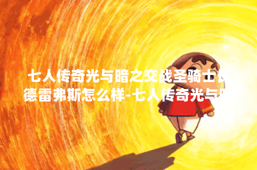 七人传奇光与暗之交战圣骑士长德雷弗斯怎么样-七人传奇光与暗之交战圣骑士长德雷弗斯角色介绍