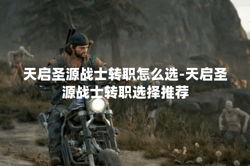 天启圣源战士转职怎么选-天启圣源战士转职选择推荐