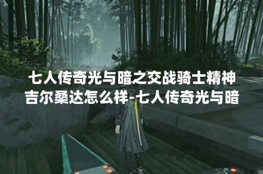 七人传奇光与暗之交战骑士精神吉尔桑达怎么样-七人传奇光与暗之交战骑士精神吉尔桑达角色介绍
