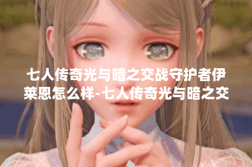 七人传奇光与暗之交战守护者伊莱恩怎么样-七人传奇光与暗之交战守护者伊莱恩角色介绍