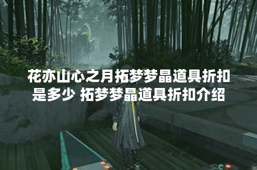 花亦山心之月拓梦梦晶道具折扣是多少 拓梦梦晶道具折扣介绍