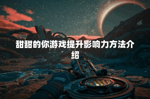 甜甜的你游戏提升影响力方法介绍