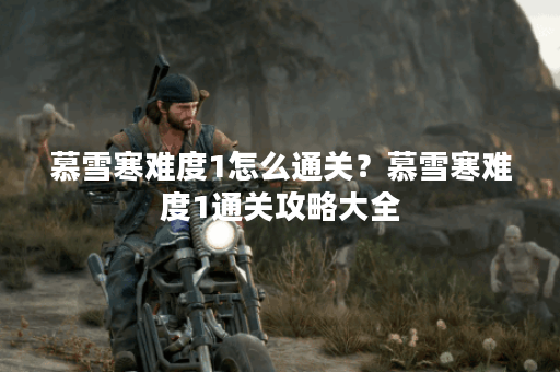 慕雪寒难度1怎么通关？慕雪寒难度1通关攻略大全