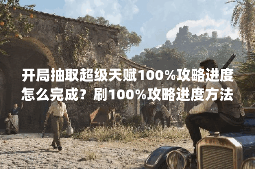 开局抽取超级天赋100%攻略进度怎么完成？刷100%攻略进度方法[图]