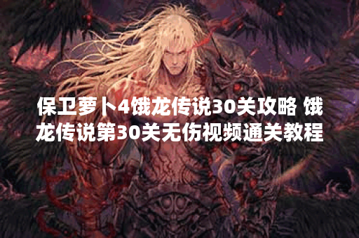 保卫萝卜4饿龙传说30关攻略 饿龙传说第30关无伤视频通关教程