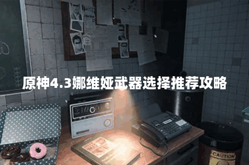 原神4.3娜维娅武器选择推荐攻略