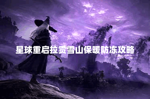 星球重启拉贡雪山保暖防冻攻略