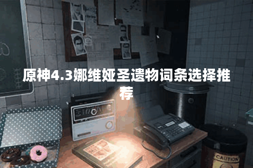 原神4.3娜维娅圣遗物词条选择推荐