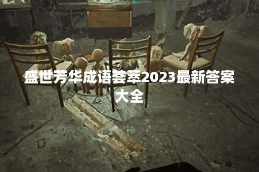 盛世芳华成语荟萃2023最新答案大全