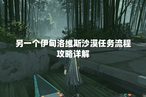 另一个伊甸洛维斯沙漠任务流程攻略详解
