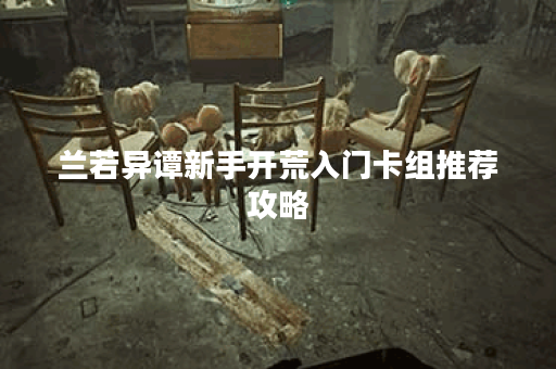 兰若异谭新手开荒入门卡组推荐攻略