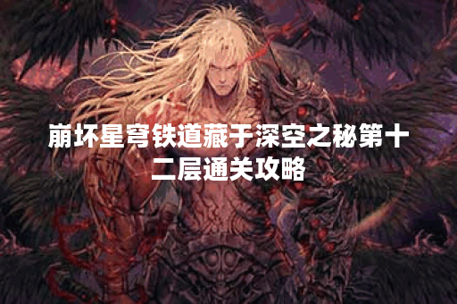 崩坏星穹铁道藏于深空之秘第十二层通关攻略