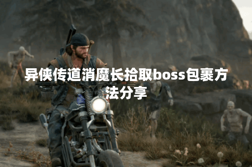 异侠传道消魔长拾取boss包裹方法分享