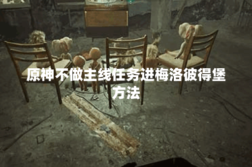 原神不做主线任务进梅洛彼得堡方法