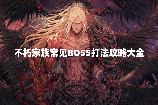 不朽家族常见BOSS打法攻略大全