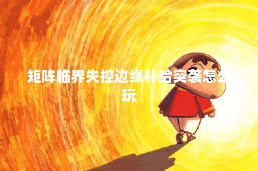 矩阵临界失控边缘补给突袭怎么玩