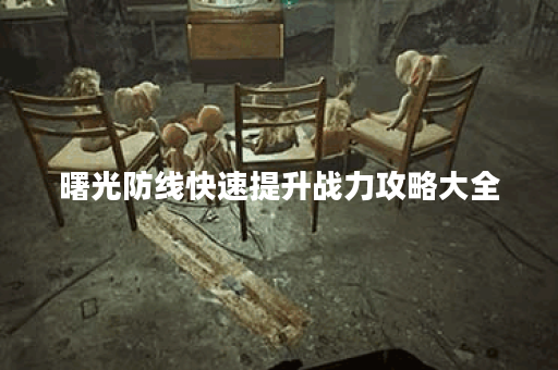 曙光防线快速提升战力攻略大全