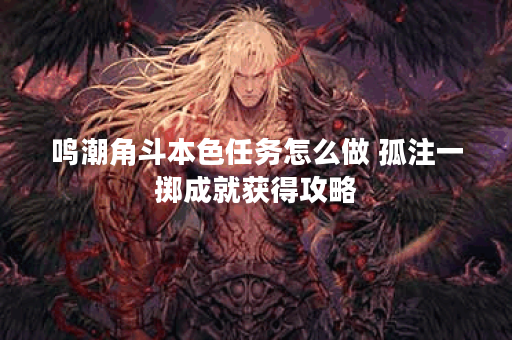 鸣潮角斗本色任务怎么做 孤注一掷成就获得攻略