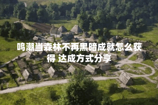 鸣潮当森林不再黑暗成就怎么获得 达成方式分享 鸣潮当森林不再黑暗成就怎么获得 达成方式分享