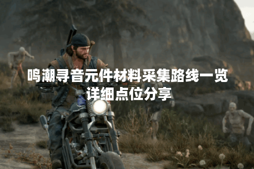 鸣潮寻音元件材料采集路线一览 详细点位分享