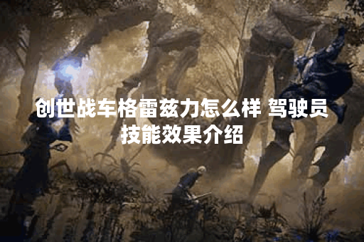 创世战车格雷兹力怎么样 驾驶员技能效果介绍