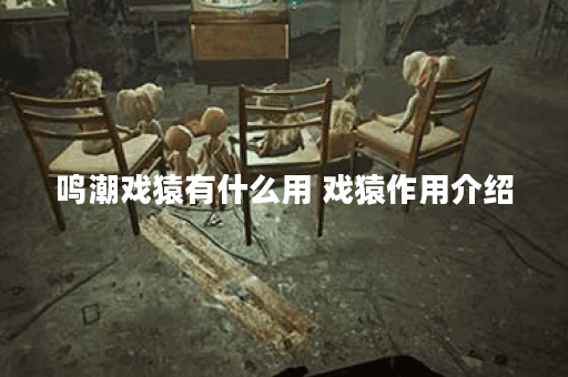 鸣潮戏猿有什么用 戏猿作用介绍
