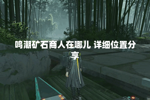 鸣潮矿石商人在哪儿 详细位置分享