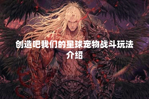 创造吧我们的星球宠物战斗玩法介绍